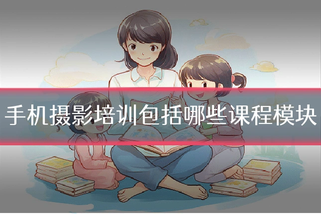 手机摄影培训包括哪些课程模块