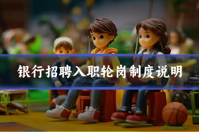 银行招聘入职轮岗制度说明