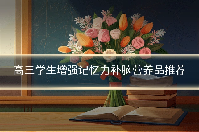 高三学生增强记忆力补脑营养品推荐