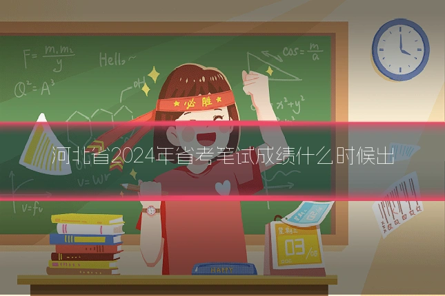 河北省2024年省考笔试成绩什么时候出
