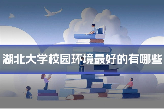 湖北大学校园环境最好的有哪些