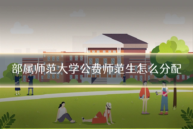 部属师范大学公费师范生怎么分配