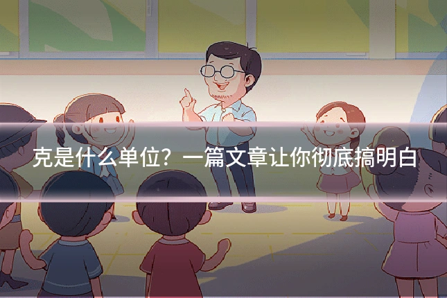 克是什么单位？一篇文章让你彻底搞明白