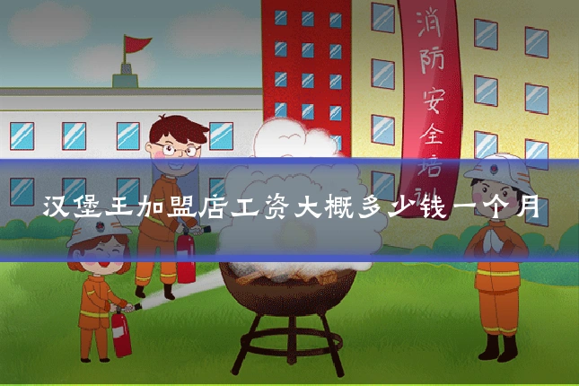 汉堡王加盟店工资大概多少钱一个月