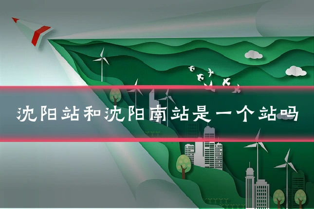 沈阳站和沈阳南站是一个站吗