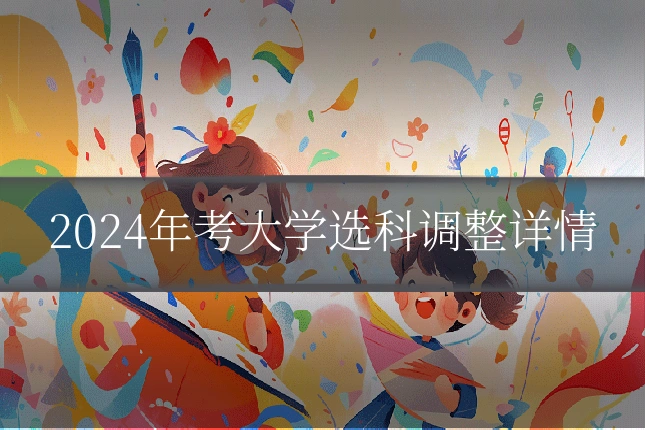2024年考大学选科调整详情