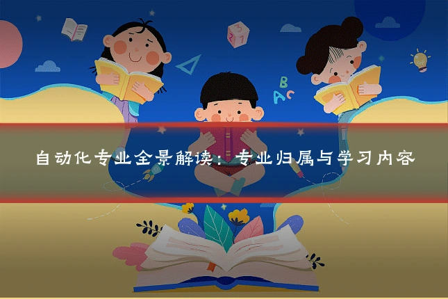自动化专业全景解读：专业归属与学习内容