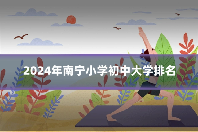 2024年南宁小学初中大学排名