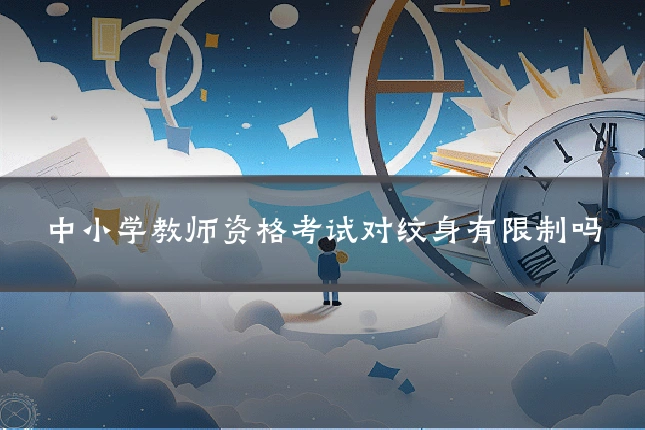 中小学教师资格考试对纹身有限制吗