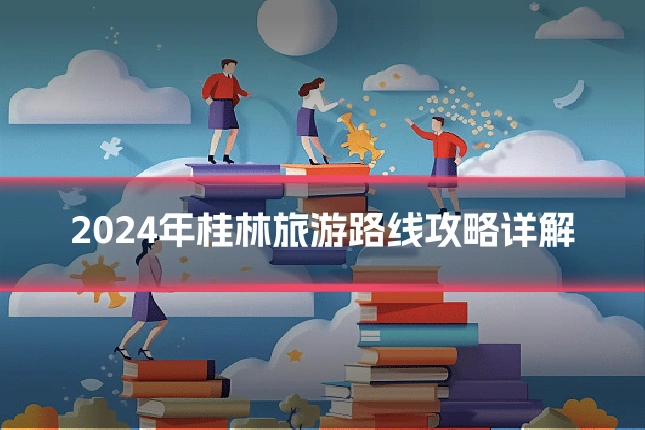 2024年桂林旅游路线攻略详解