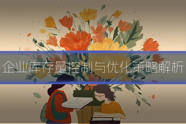 企业库存量控制与优化策略解析