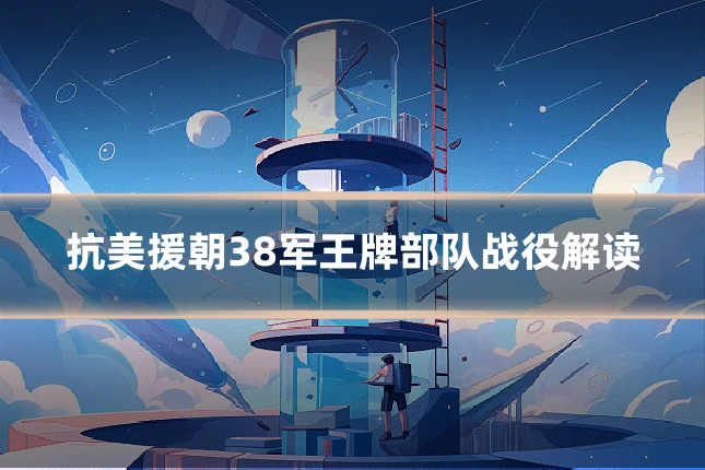 抗美援朝38军王牌部队战役解读