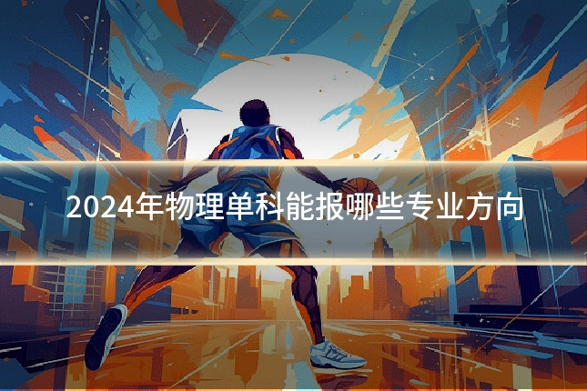 2024年物理单科能报哪些专业方向