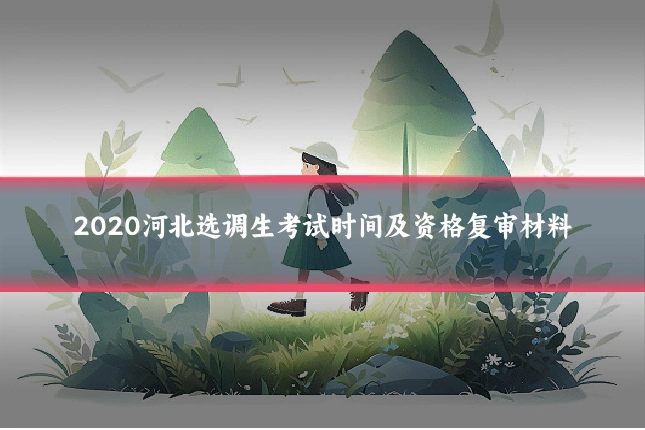 2020河北选调生考试时间及资格复审材料