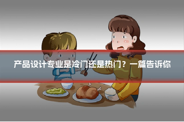 产品设计专业是冷门还是热门？一篇告诉你