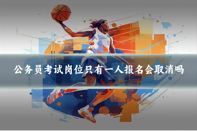 公务员考试岗位只有一人报名会取消吗