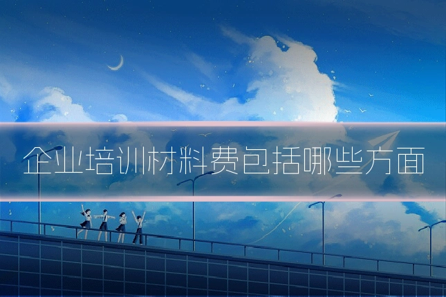 企业培训材料费包括哪些方面