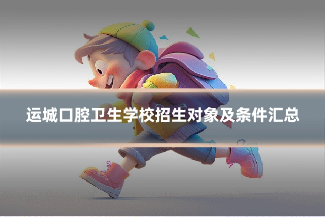 运城口腔卫生学校招生对象及条件汇总