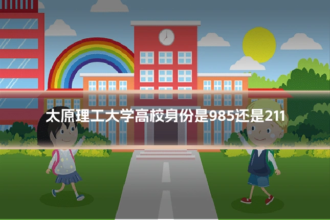 太原理工大学高校身份是985还是211