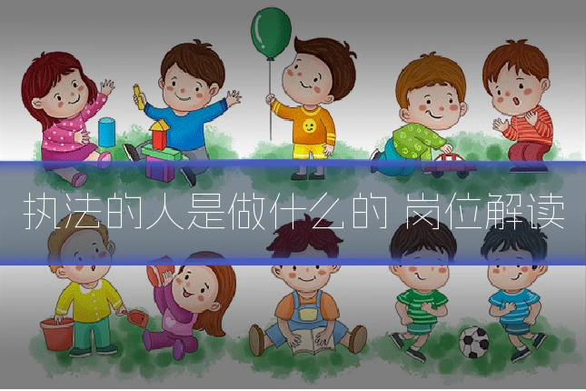 执法的人是做什么的 岗位解读