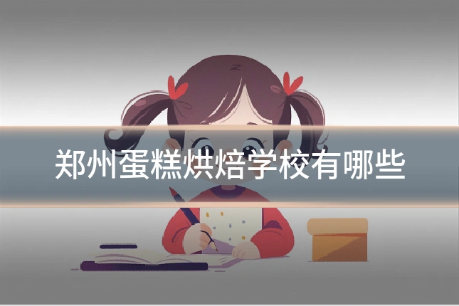 郑州蛋糕烘焙学校有哪些