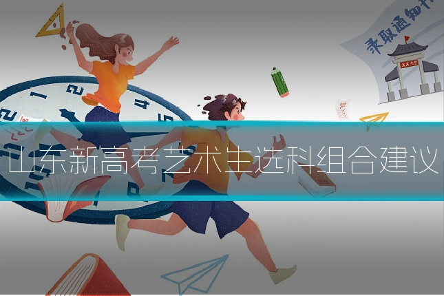 山东新高考艺术生选科组合建议