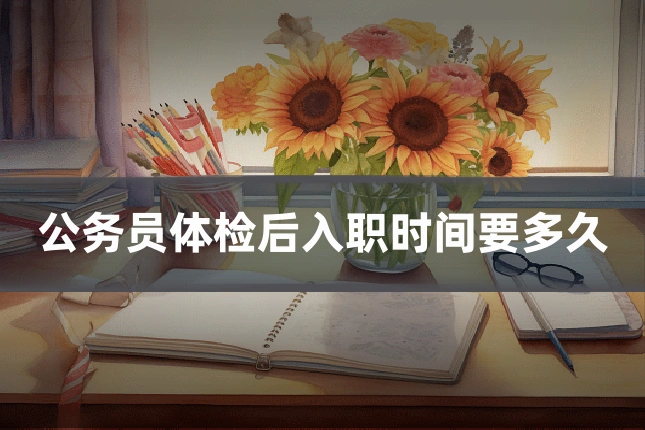 公务员体检后入职时间要多久