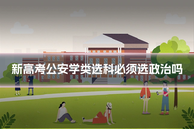 新高考公安学类选科必须选政治吗