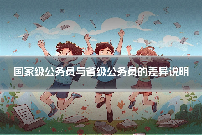国家级公务员与省级公务员的差异说明