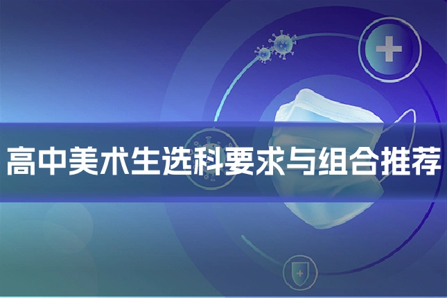 高中美术生选科要求与组合推荐