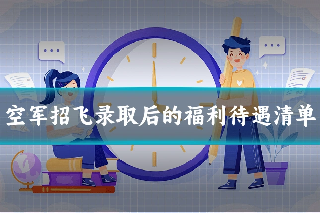 空军招飞录取后的福利待遇清单