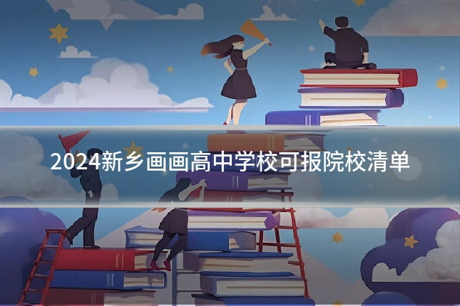 2024新乡画画高中学校可报院校清单