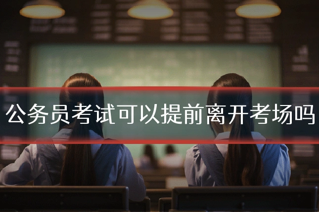公务员考试可以提前离开考场吗