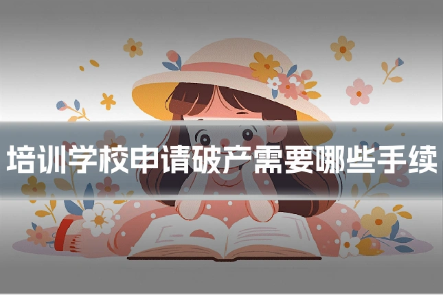 培训学校申请破产需要哪些手续
