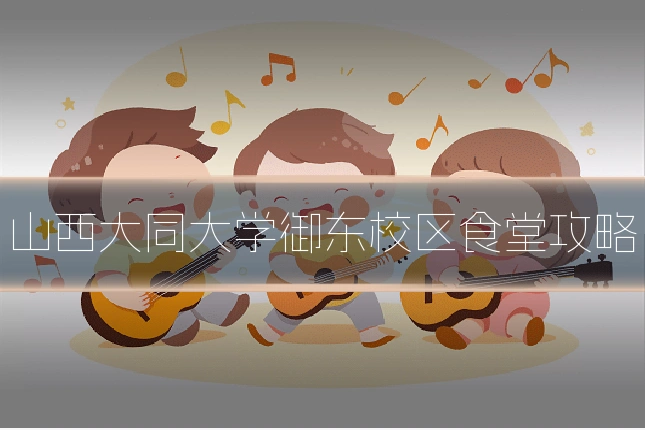山西大同大学御东校区食堂攻略