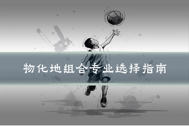 物化地组合专业选择指南