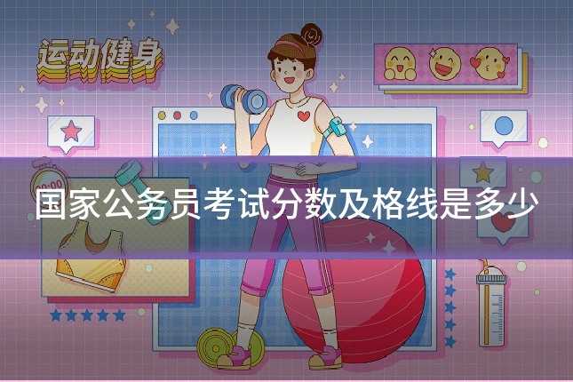 国家公务员考试分数及格线是多少