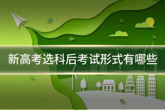 新高考选科后考试形式有哪些