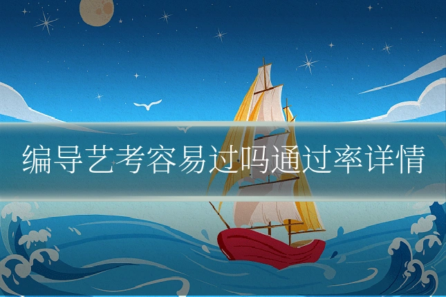 编导艺考容易过吗通过率详情