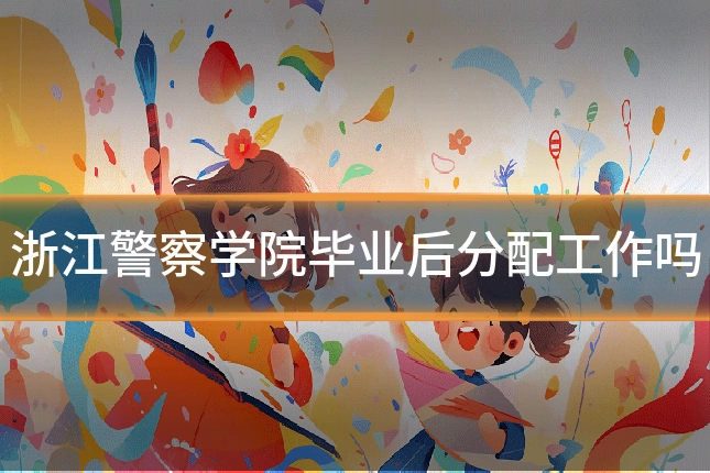 浙江警察学院毕业后分配工作吗