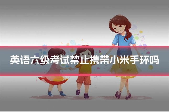 英语六级考试禁止携带小米手环吗