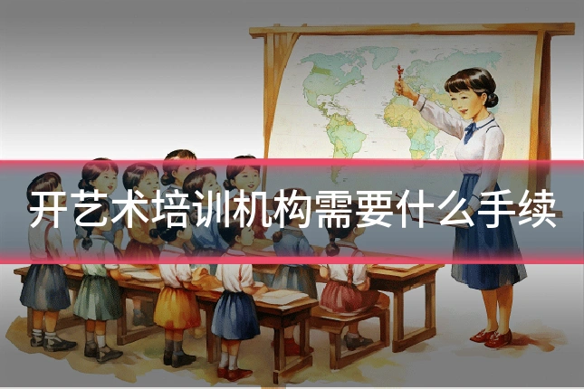 开艺术培训机构需要什么手续