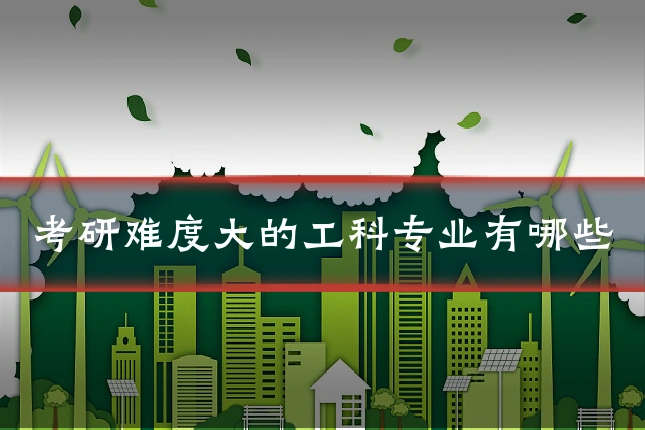 考研难度大的工科专业有哪些