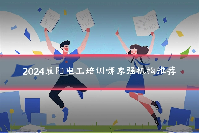 2024襄阳电工培训哪家强机构推荐