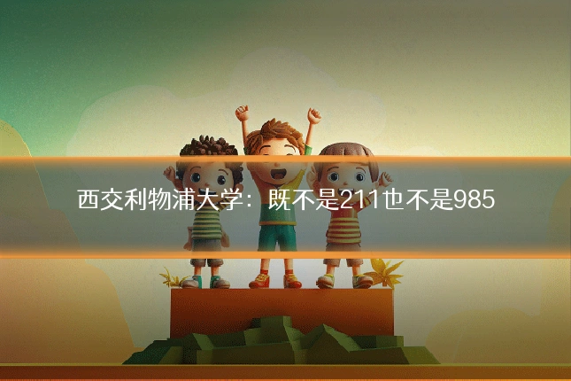西交利物浦大学:既不是211也不是985