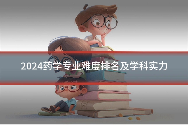 2024药学专业难度排名及学科实力