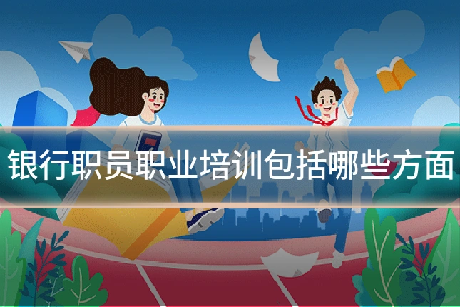 银行职员职业培训包括哪些方面