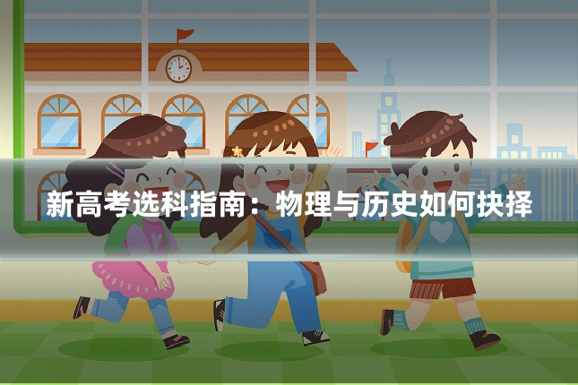 新高考选科指南：物理与历史如何抉择