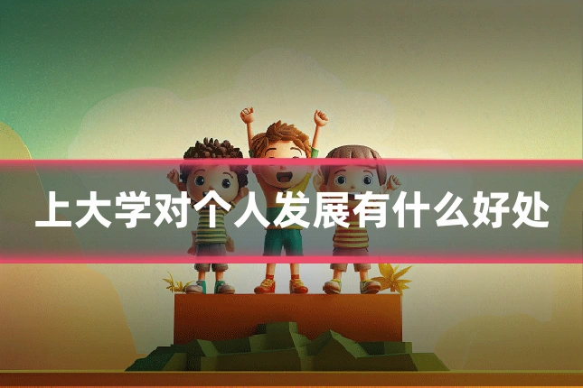 上大学对个人发展有什么好处