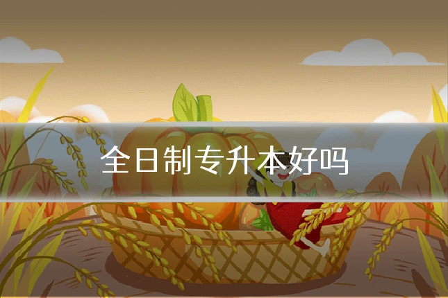 全日制专升本好吗